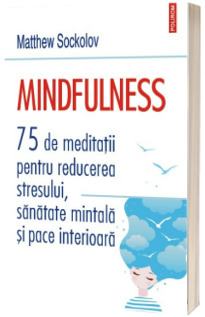 Mindfulness. 75 de meditatii pentru reducerea stresului, sanatate mintala si pace interioara