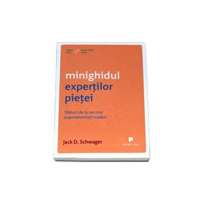 Minighidul expertilor pietei. Sfaturi de la cei mai experimentati traderi - Jack D. Schwager