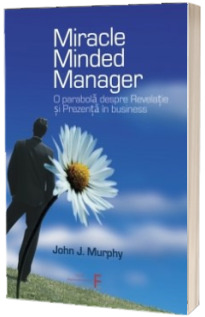 Miracle Minded Manager. O parabola despre Revelatie si Prezenta in business