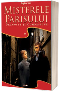 Misterele Parisului, volumul 1. Dragoste si compasiune - Eugene Sue