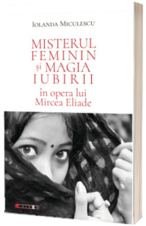 Misterul feminin si magia iubirii in opera lui Mircea Eliade