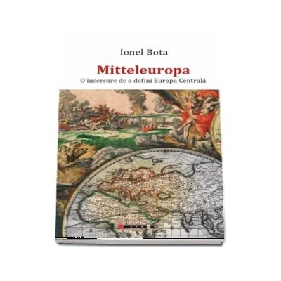 Mitteleuropa. O incercare de a defini Europa Centrala - Ionel Bota