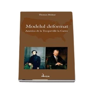 Modelul deformat. America de la Tocqueville la Carter - Molnar, Thomas