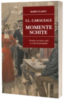 Momente. Schite. Ion Luca Caragiale (Contine un dosar critic si o fisa de portofoliu)