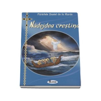 Nadejdea crestina - Cum vor vietui si se vor mantui crestinii ortodocsi in vremurile antihristice (Editie revizuita)