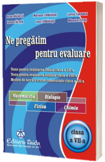 Ne pregatim pentru evaluare la Matematica, Biologie, Fizica, Chimie. Teste pentru evaluarea finala clasa a VII-a