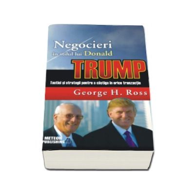 Negocieri in stilul lui Donald Trump. Tactici si strategii pentru a castiga in orice tranzactie - George H. Ross