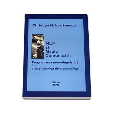 NLP si Magia Comunicarii. Programarea neurolingvistica in arta si tehnica de a comunica