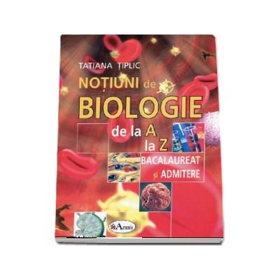 Notiuni de biologie de la A la Z pentru bacalaureat si admitere