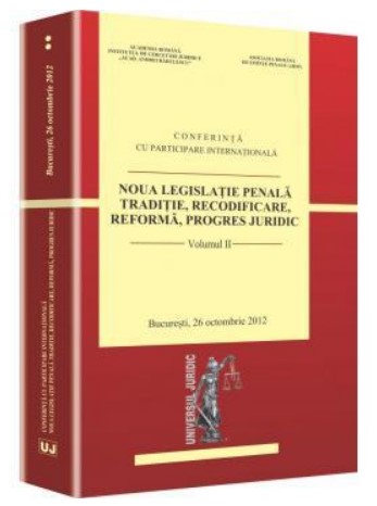 Noua legislatie penala. Traditie, recodificare, reforma, progres juridic Bucuresti, 26 octombrie 2012. Volumul II