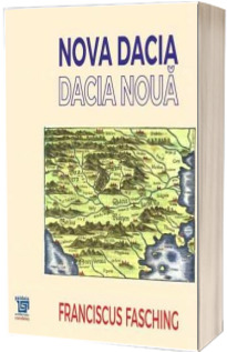 Nova Dacia. Dacia Noua - Franciscus Fasching. Editie ingrijita de Ana-Cristina Halichias