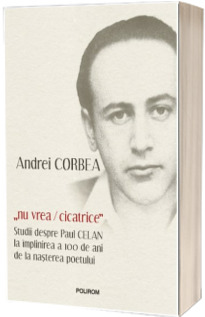 Nu vrea/cicatrice. Studii despre Paul Celan la implinirea a 100 de ani de la nasterea poetului