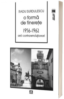 O forma de tinerete. 1956-1962. Anii contrarevolutionari - Surdulescu Radu