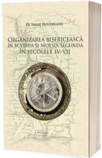 Organizarea bisericeasca in Scythia si Moesia Secunda in secolele IV-VII