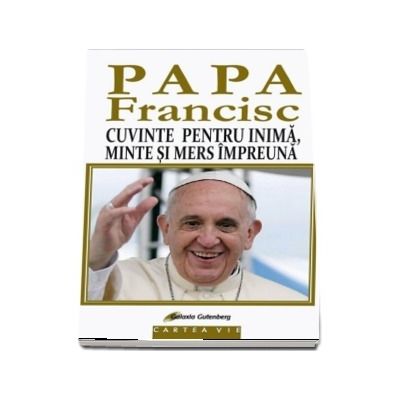 PAPA FRANCISC. Cuvinte pentru inima, minte si mers impreuna