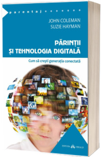 Parintii si tehnologia digitala - Cum sa cresti generatia conectata (John Coleman)