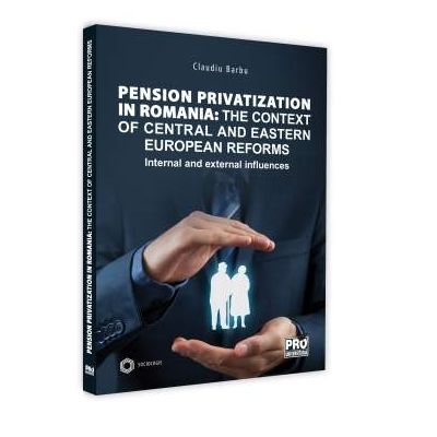 Pension privatization in Romania: The context of central and eastern european reforms Barbu, Claudiu PRO UNIVERSITARIA