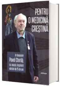 Pentru o medicina crestina. In honorem Pavel Chirila, cu ocazia implinirii varstei de 75 de ani