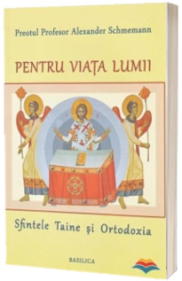 Pentru viata lumii. Sfintele Taine si Ortodoxia