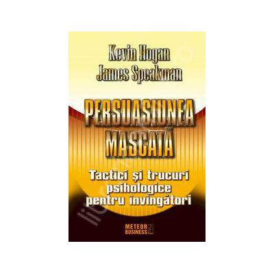 Persuasiunea mascata. Tactici si trucuri psihologice pentru invingatori - Kevin Hogan