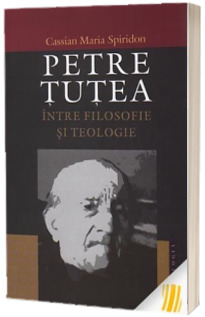Petre Tutea. Intre filosofie si teologie
