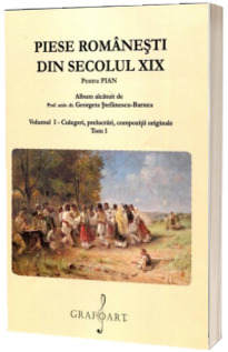 Piese romanesti din secolul XIX pentru pian. Volumul I - culegeri, prelucrari, compozitii originale (Tom 1)