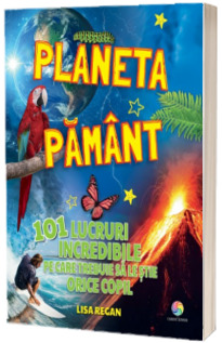 Planeta Pamant - 101 lucruri incredibile pe care trebuie sa le stie orice copil