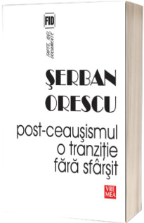 Post-ceausismul - o tranzitie fara sfarsit - Serban Orescu