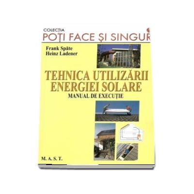 Poti face si singur - Tehnica utilizarii energiei solare.Manual de executie