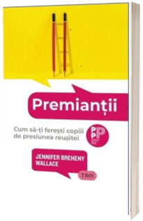 Premiantii. Cum sa-ti feresti copiii de presiunea reusitei