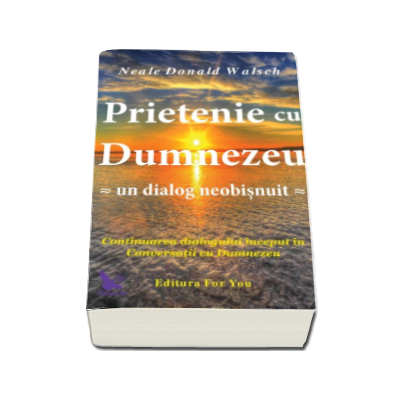 Prietenie cu Dumnezeu. Un dialog neobisnuit - Continuarea dialogului inceput in Conversatii cu Dumnezeu