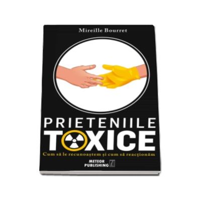 Prieteniile toxice - Cum sa le recunoastem si cum sa actionam (Mireille Bourret)