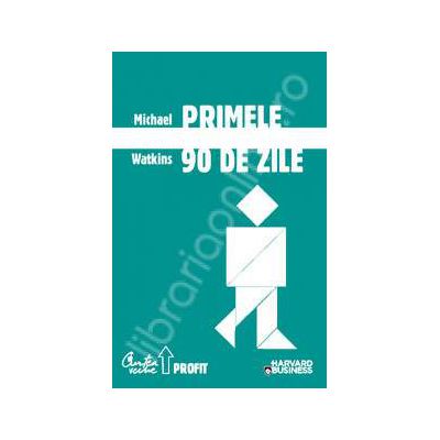 Primele 90 de zile. Strategii de succes pentru noii conducatori, la orice nivel