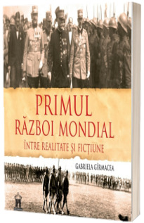 Primul Razboi Mondial - Intre realitate si fictiune