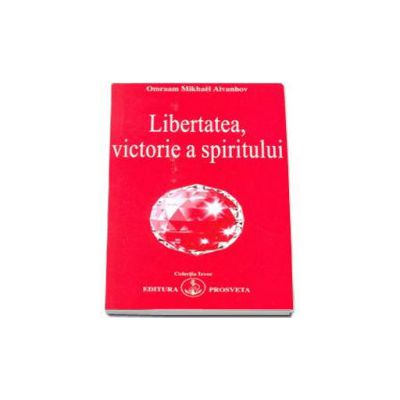 Libertatea, victorie a spiritului - Aivanhov Omraam Mikhael