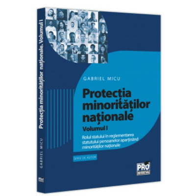 Protectia minoritatiilor nationale. Volumul I. Rolul statului in reglementarea statutului persoanelor apartinand minoritatilor nationale