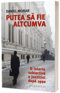 Putea sa fie altcumva. O istorie subiectiva a justitiei dupa 1990