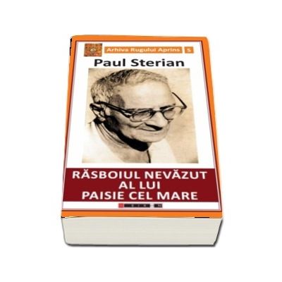 Rasboiul nevazut al lui Paisie cel Mare - Paul Sterian (Arhiva Rugului Aprins)