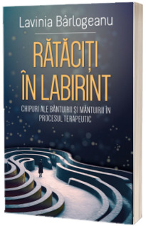 Rataciti in Labirint. Chipuri ale bantuirii si mantuirii in procesul terapeutic