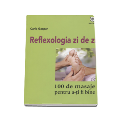 Reflexologia zi de zi - Carla Gaspar. 100 de masaje pentru a-ti fi bine