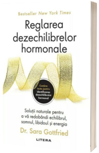 Reglarea dezechilibrelor hormonale. Solutii naturale pentru a va redobandi echilibrul, somnul, libidoul si energia