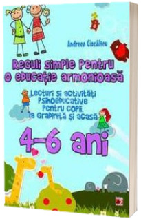 Reguli simple pentru o educatie armonioasa. Lecturi si activitati psihoeducative pentru copii, la gradinita si acasa, 4-6 Ani