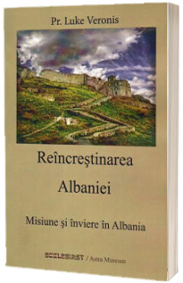 Reincrestinarea Albaniei. Misiune si inviere in Albania