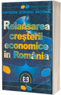 Relansarea cresterii economice in Romania. Simpozion stiintific national