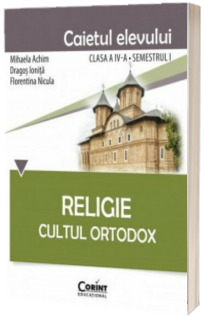 Religie. Cultul Ortodox. Caietul elevului clasa a IV-a, semestrul I