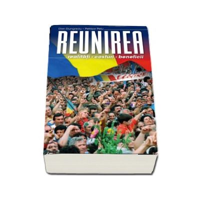 Reunirea. Realitati, costuri, beneficii. - Dan Dungaciu, Petrisor Peiu