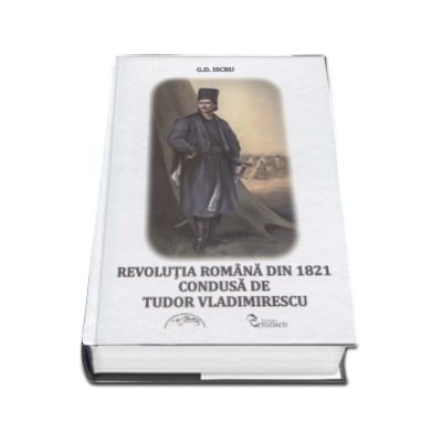 Revolutia Romana din 1821 condusa de Tudor Vladimirescu - G.D. Iscru