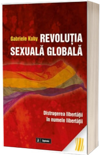Revolutia sexuala globala. Distrugerea libertatii in numele libertatii - Gabriele Kuby