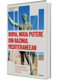 Roma, noua putere din bazinul mediteraneean. De la Razboaiele Punice la moartea lui Cezar. Volumul 6. Descopera istoria