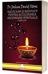 Rugaciuni si meditatii pentru accelerarea ascensiunii spirituale - Compilatie